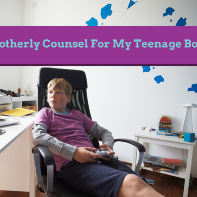 Motherly Counsel For My Teenage Boys