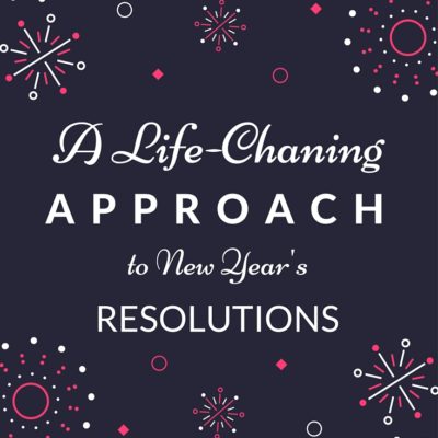 A Life-Changing Approach to New Year’s Resolutions